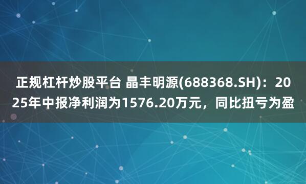 正规杠杆炒股平台 晶丰明源(688368.SH)：2025年中报净利润为1576.20万元，同比扭亏为盈