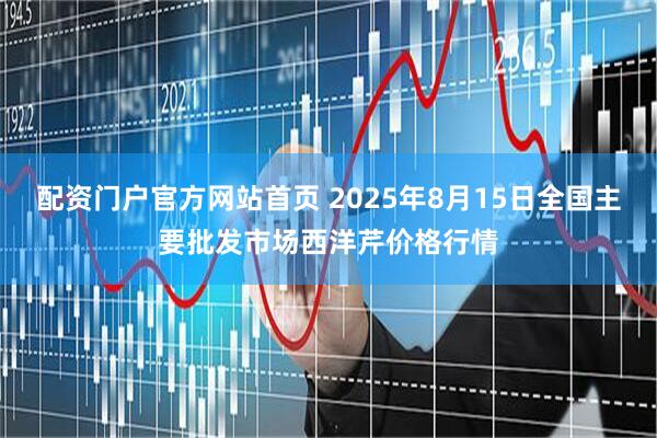 配资门户官方网站首页 2025年8月15日全国主要批发市场西洋芹价格行情