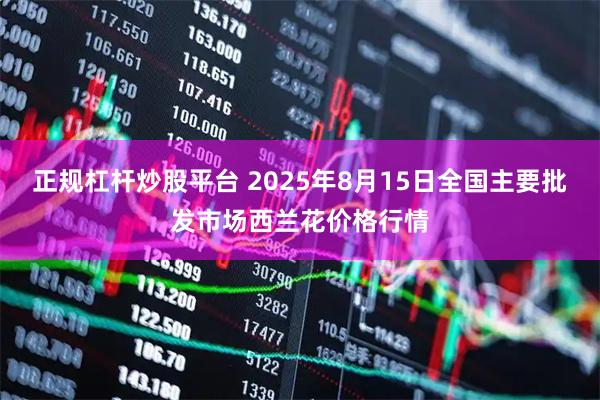 正规杠杆炒股平台 2025年8月15日全国主要批发市场西兰花价格行情