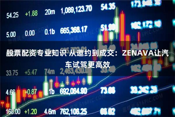 股票配资专业知识 从邀约到成交：ZENAVA让汽车试驾更高效