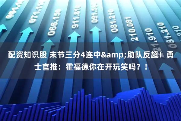 配资知识股 末节三分4连中&助队反超！勇士官推：霍福德你在开玩笑吗？！