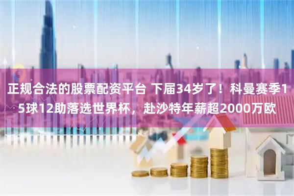 正规合法的股票配资平台 下届34岁了！科曼赛季15球12助落选世界杯，赴沙特年薪超2000万欧