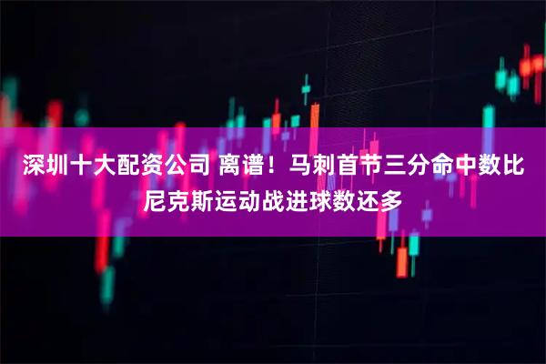 深圳十大配资公司 离谱！马刺首节三分命中数比尼克斯运动战进球数还多