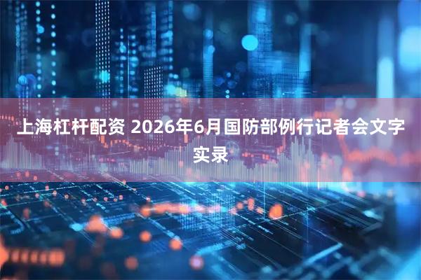 上海杠杆配资 2026年6月国防部例行记者会文字实录