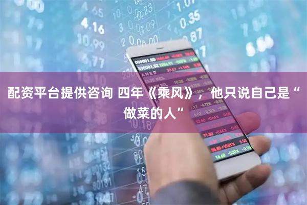 配资平台提供咨询 四年《乘风》，他只说自己是“做菜的人”