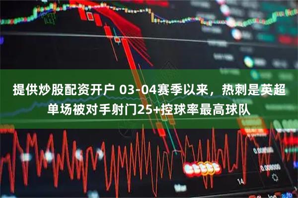 提供炒股配资开户 03-04赛季以来，热刺是英超单场被对手射门25+控球率最高球队