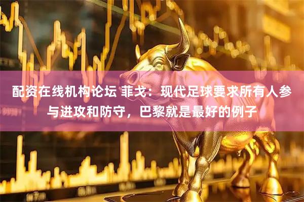 配资在线机构论坛 菲戈：现代足球要求所有人参与进攻和防守，巴黎就是最好的例子