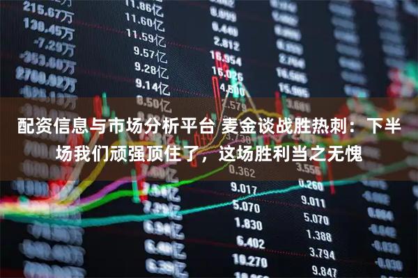 配资信息与市场分析平台 麦金谈战胜热刺：下半场我们顽强顶住了，这场胜利当之无愧
