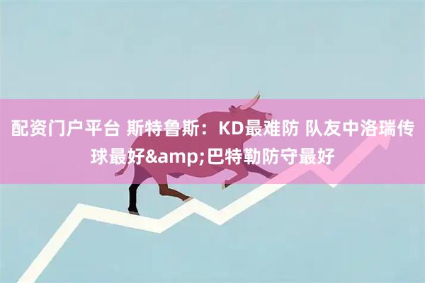 配资门户平台 斯特鲁斯：KD最难防 队友中洛瑞传球最好&巴特勒防守最好