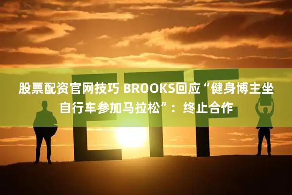 股票配资官网技巧 BROOKS回应“健身博主坐自行车参加马拉松”：终止合作